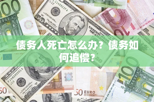 北京债务人死亡怎么办？债务如何追偿？