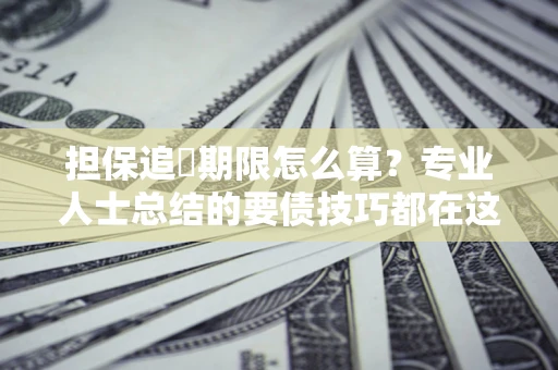 北京担保追償期限怎么算？专业人士总结的要债技巧都在这里了