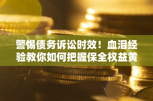 北京警惕债务诉讼时效！血泪经验教你如何把握保全权益黄金期