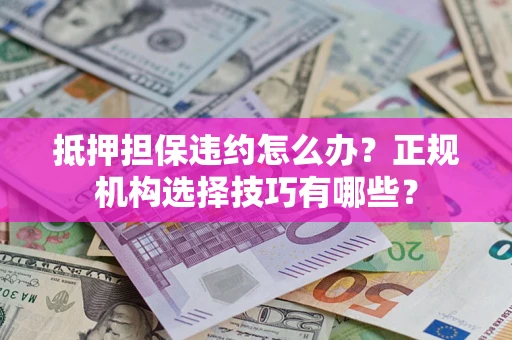 北京抵押担保违约怎么办？正规机构选择技巧有哪些？