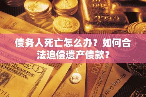 北京债务人死亡怎么办？如何合法追偿遗产债款？