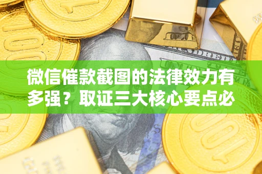 北京微信催款截图的法律效力有多强？取证三大核心要点必须知道！