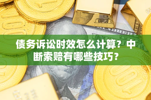 北京债务诉讼时效怎么计算？中断索赔有哪些技巧？