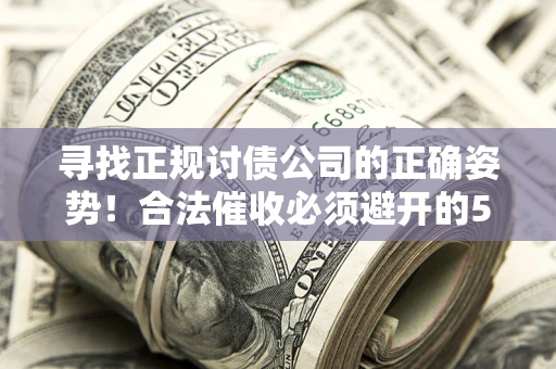 北京寻找正规讨债公司的正确姿势！合法催收必须避开的5大雷区