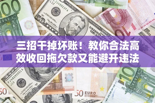 北京三招干掉坏账！教你合法高效收回拖欠款又能避开违法雷区