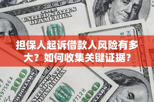 北京担保人起诉借款人风险有多大？如何收集关键证据？