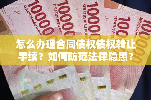 北京怎么办理合同债权债权转让手续？如何防范法律隐患？