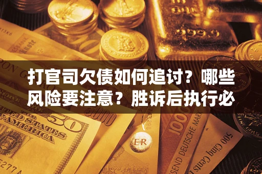 北京打官司欠债如何追讨？哪些风险要注意？胜诉后执行必看！