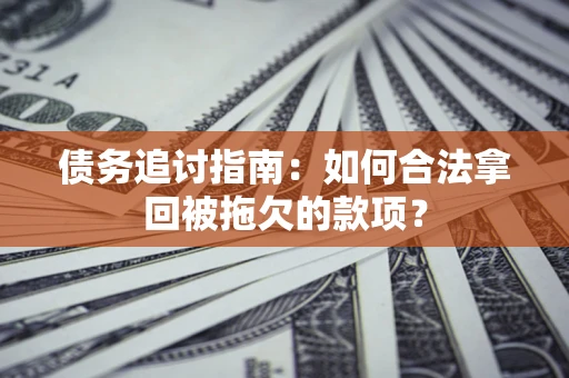 北京债务追讨指南：如何合法拿回被拖欠的款项？