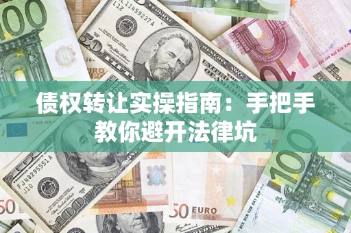 北京债权转让实操指南：手把手教你避开法律坑