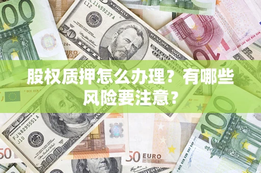 北京股权质押怎么办理？有哪些风险要注意？