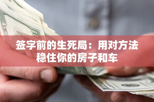 北京签字前的生死局：用对方法稳住你的房子和车