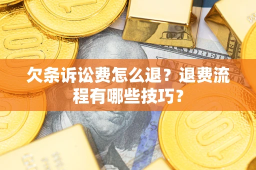 北京欠条诉讼费怎么退？退费流程有哪些技巧？