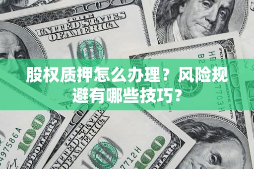 北京股权质押怎么办理？风险规避有哪些技巧？