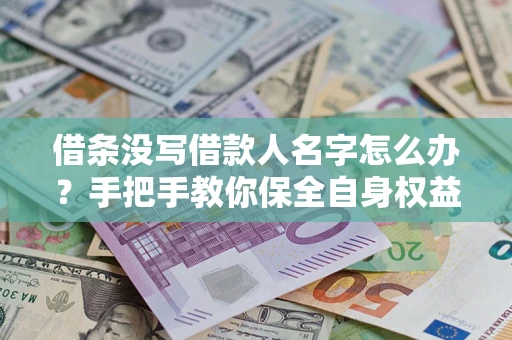 北京借条没写借款人名字怎么办？手把手教你保全自身权益