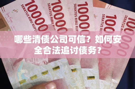 北京哪些清债公司可信？如何安全合法追讨债务？