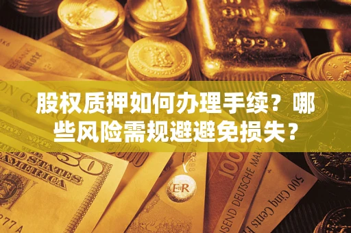北京股权质押如何办理手续？哪些风险需规避避免损失？