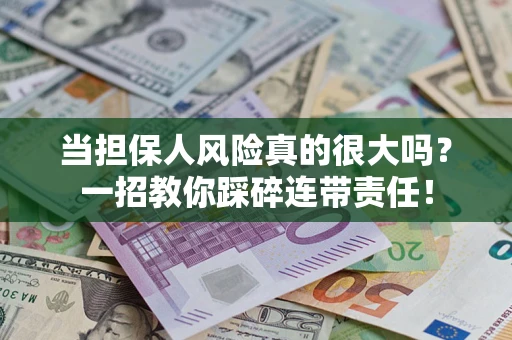 北京当担保人风险真的很大吗？一招教你踩碎连带责任！