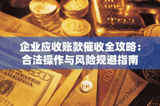 北京企业应收账款催收全攻略：合法操作与风险规避指南