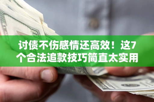 北京讨债不伤感情还高效！这7个合法追款技巧简直太实用