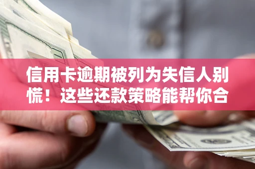 北京信用卡逾期被列为失信人别慌！这些还款策略能帮你合法止损
