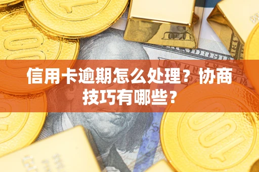 北京信用卡逾期怎么处理？协商技巧有哪些？