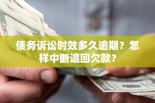北京债务诉讼时效多久逾期？怎样中断追回欠款？