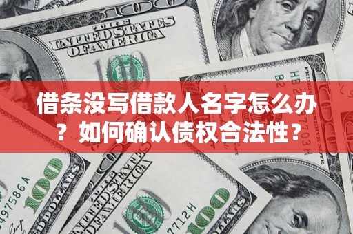 北京借条没写借款人名字怎么办？如何确认债权合法性？