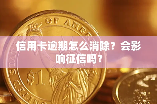 北京信用卡逾期怎么消除？会影响征信吗？