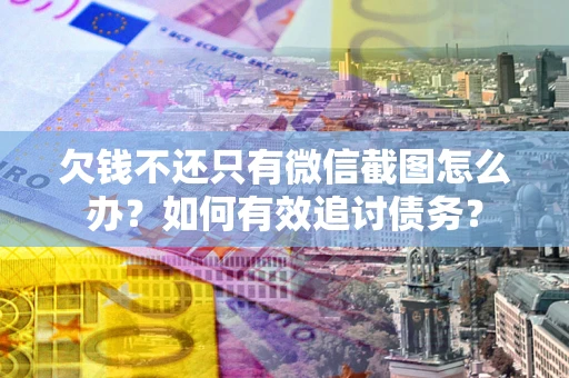 北京欠钱不还只有微信截图怎么办？如何有效追讨债务？