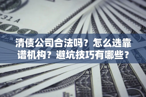 北京清债公司合法吗？怎么选靠谱机构？避坑技巧有哪些？