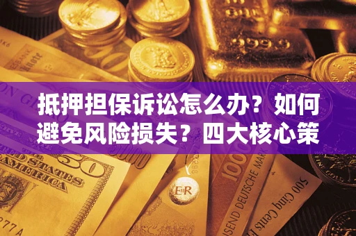 北京抵押担保诉讼怎么办？如何避免风险损失？四大核心策略全解读