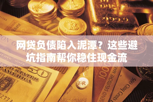 北京网贷负债陷入泥潭？这些避坑指南帮你稳住现金流