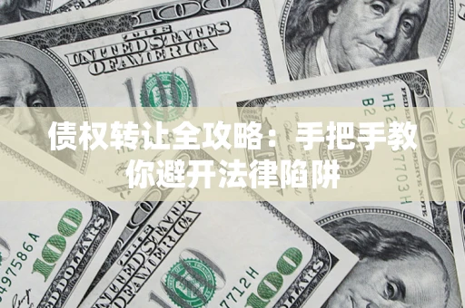 北京债权转让全攻略：手把手教你避开法律陷阱