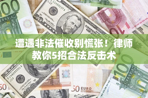 北京遭遇非法催收别慌张！律师教你5招合法反击术