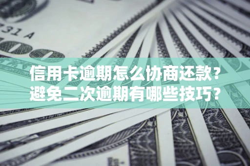 北京信用卡逾期怎么协商还款？避免二次逾期有哪些技巧？