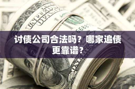 北京讨债公司合法吗？哪家追债更靠谱？