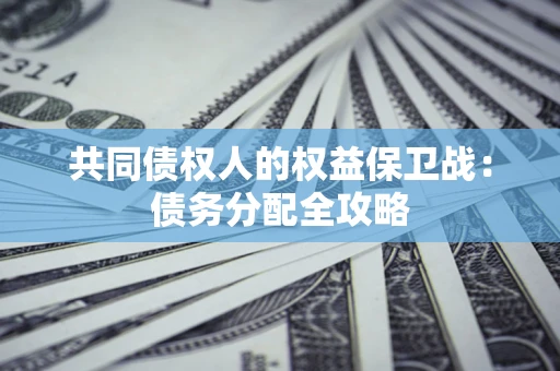 北京共同债权人的权益保卫战：债务分配全攻略