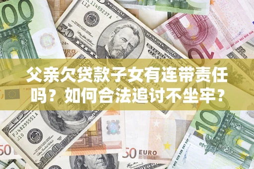 北京父亲欠贷款子女有连带责任吗？如何合法追讨不坐牢？