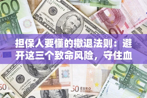 北京担保人要懂的撤退法则：避开这三个致命风险，守住血汗钱