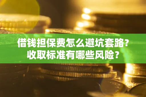 北京借钱担保费怎么避坑套路?收取标准有哪些风险? 北京借钱担保费怎么避坑套路?收取标准有哪些风险?