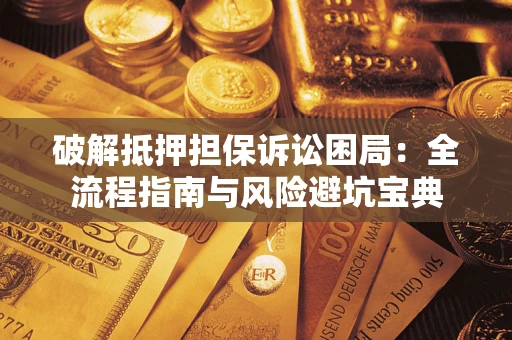 北京破解抵押担保诉讼困局:全流程指南与风险避坑宝典 北京破解抵押担保诉讼困局:全流程指南与风险避坑宝典