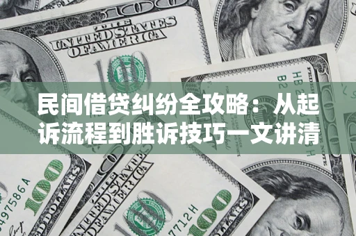 北京民间借贷纠纷全攻略：从起诉流程到胜诉技巧一文讲清