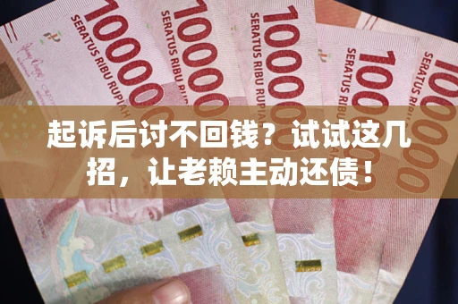 北京起诉后讨不回钱？试试这几招，让老赖主动还债！
