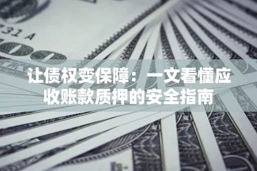 北京让债权变保障：一文看懂应收账款质押的安全指南