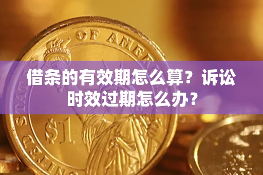 北京借条的有效期怎么算？诉讼时效过期怎么办？