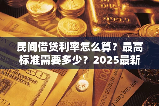 北京民间借贷利率怎么算？最高标准需要多少？2025最新避坑指南
