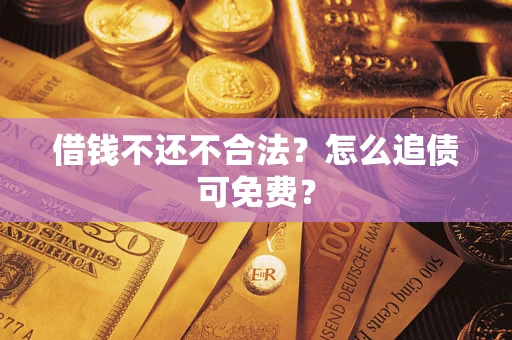 北京借钱不还不合法？怎么追债可免费？