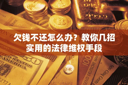 北京欠钱不还怎么办？教你几招实用的法律维权手段
