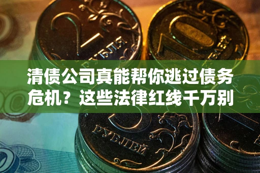 北京清债公司真能帮你逃过债务危机？这些法律红线千万别踩